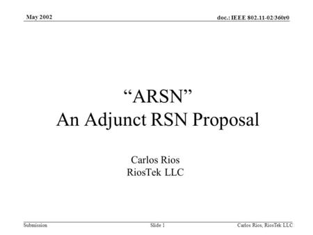 Doc.: IEEE 802.11-02/360r0 Submission May 2002 Carlos Rios, RiosTek LLC Slide 1 “ARSN” An Adjunct RSN Proposal Carlos Rios RiosTek LLC.