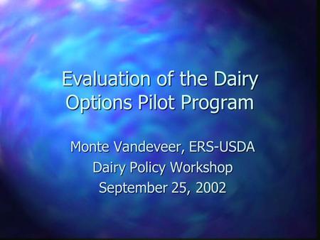 Evaluation of the Dairy Options Pilot Program Monte Vandeveer, ERS-USDA Dairy Policy Workshop September 25, 2002.