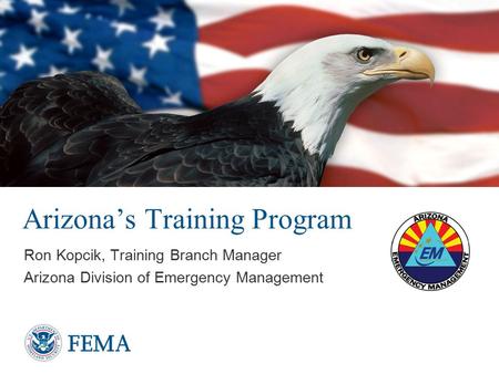 Arizona’s Training Program Ron Kopcik, Training Branch Manager Arizona Division of Emergency Management.