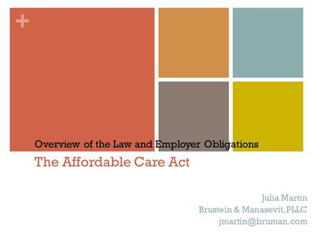 + The Affordable Care Act Julia Martin Brustein & Manasevit, PLLC Overview of the Law and Employer Obligations.