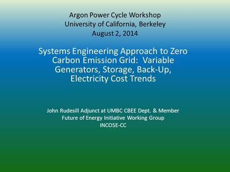 Argon Power Cycle Workshop University of California, Berkeley August 2, 2014 Systems Engineering Approach to Zero Carbon Emission Grid: Variable Generators,