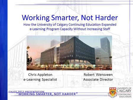 Working Smarter, Not Harder How the University of Calgary Continuing Education Expanded e-Learning Program Capacity Without Increasing Staff Chris Appleton.