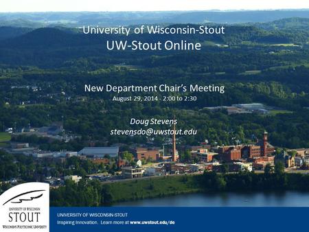 Inspiring Innovation. Learn more at www.uwstout.edu/de UNIVERSITY OF WISCONSIN-STOUT New Department Chair’s Meeting August 29, 2014 - 2:00 to 2:30 Doug.