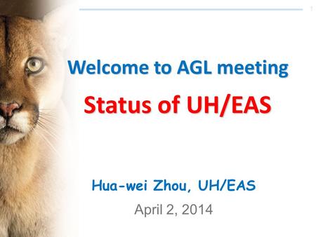 1 Welcome to AGL meeting Status of UH/EAS Hua-wei Zhou, UH/EAS April 2, 2014.