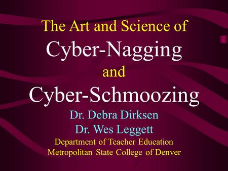 The Art and Science of Cyber-Nagging and Cyber-Schmoozing Dr. Debra Dirksen Dr. Wes Leggett Department of Teacher Education Metropolitan State College.