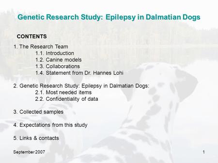 September 20071 1. The Research Team 1.1. Introduction 1.2. Canine models 1.3. Collaborations 1.4. Statement from Dr. Hannes Lohi 2. Genetic Research Study: