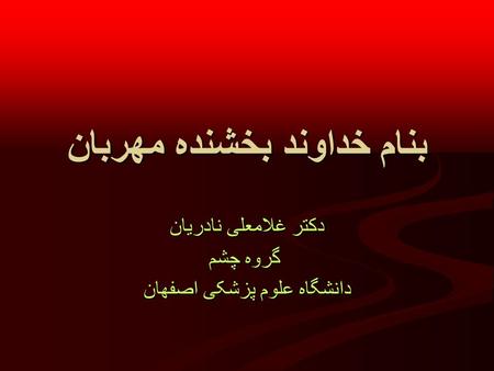 بنام خداوند بخشنده مهربان دکتر غلامعلی نادریان گروه چشم گروه چشم دانشگاه علوم پزشکی اصفهان.