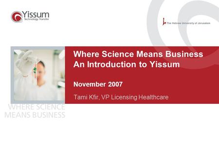 0 Where Science Means Business An Introduction to Yissum November 2007 Tami Kfir, VP Licensing Healthcare.