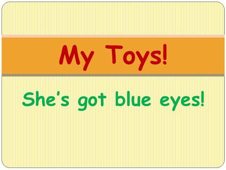 My Toys! She’s got blue eyes!.