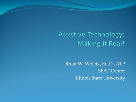 Brian W. Wojcik, Ed.D., ATP SEAT Center Illinois State University.