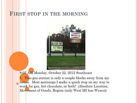 F IRST STOP IN THE MORNING 8:02 AM Monday, October 22, 2012 Southeast 1. This gas station is only a couple blocks away from my house. Most mornings I make.