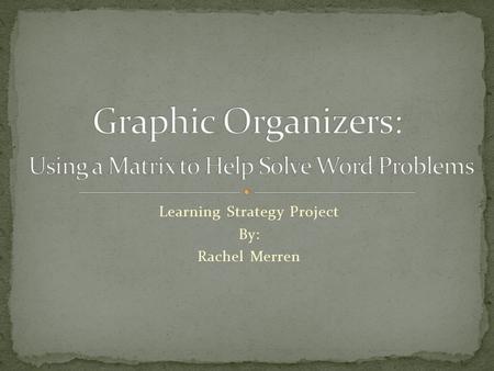 Learning Strategy Project By: Rachel Merren. Graphic Organizers Visual and Graphic Use Symbols and Arrows Organize Information Promote the “Big Picture”