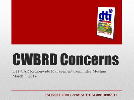 CWBRD Concerns DTI-CAR Regionwide Management Committee Meeting March 5, 2014.