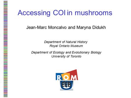 Accessing COI in mushrooms Jean-Marc Moncalvo and Maryna Didukh Department of Natural History Royal Ontario Museum Department of Ecology and Evolutionary.