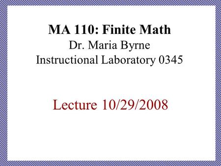 MA 110: Finite Math Dr. Maria Byrne Instructional Laboratory 0345 Lecture 10/29/2008.