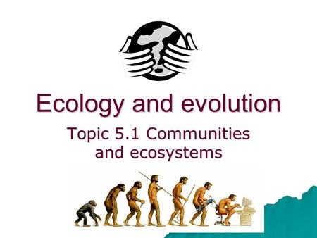 Ecology and evolution Topic 5.1 Communities and ecosystems.