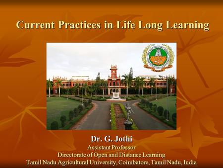 Current Practices in Life Long Learning Dr. G. Jothi Assistant Professor Directorate of Open and Distance Learning Tamil Nadu Agricultural University,