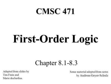 First-Order Logic Chapter 8.1-8.3 CMSC 471 Adapted from slides by Tim Finin and Marie desJardins. Some material adopted from notes by Andreas Geyer-Schulz.