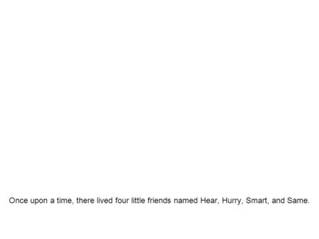 Once upon a time, there lived four little friends named Hear, Hurry, Smart, and Same.