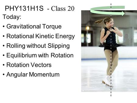 PHY131H1S - Class 20 Today: Gravitational Torque Rotational Kinetic Energy Rolling without Slipping Equilibrium with Rotation Rotation Vectors Angular.