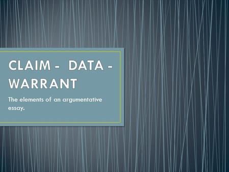 The elements of an argumentative essay.. According to Stephen Toulmin, arguments are composed of three main elements: Ω Claims Ω Data/Evidence Ω Warrants.