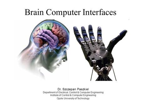 Brain Computer Interfaces Dr. Szczepan Paszkiel Department of Electrical, Control & Computer Engineering Institute of Control & Computer Engineering Opole.