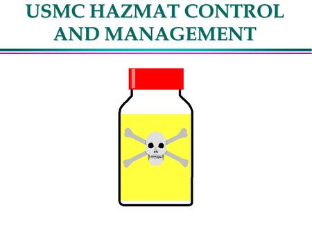 USMC HAZMAT CONTROL AND MANAGEMENT. HAZMAT POINTS OF CONTACT l NAVSAFECEN ENVIRONMENTAL HEALTH DIVISION (LT BOBICH) l DSN564-3520 X 7151 l COMM (757)