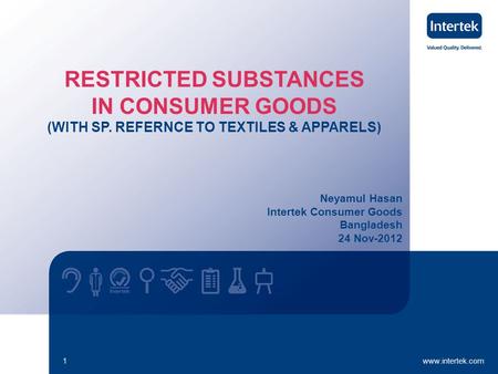 Www.intertek.com1 Neyamul Hasan Intertek Consumer Goods Bangladesh 24 Nov-2012 RESTRICTED SUBSTANCES IN CONSUMER GOODS (WITH SP. REFERNCE TO TEXTILES &