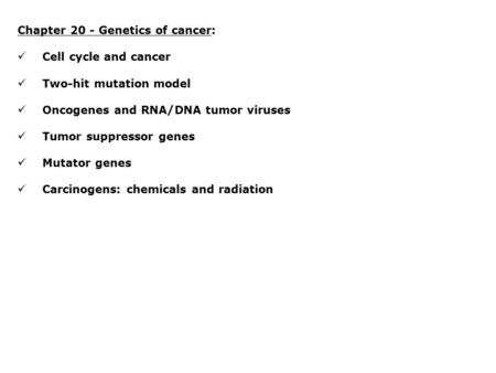 Chapter 20 - Genetics of cancer: Cell cycle and cancer Two-hit mutation model Oncogenes and RNA/DNA tumor viruses Tumor suppressor genes Mutator genes.