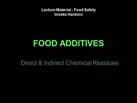 FOOD ADDITIVES Direct & Indirect Chemical Residues Lecture Material - Food Safety Inneke Hantoro.