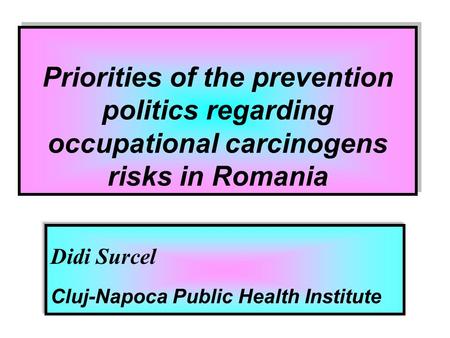 Y Didi Surcel Cluj-Napoca Public Health Institute Priorities of the prevention politics regarding occupational carcinogens risks in Romania.