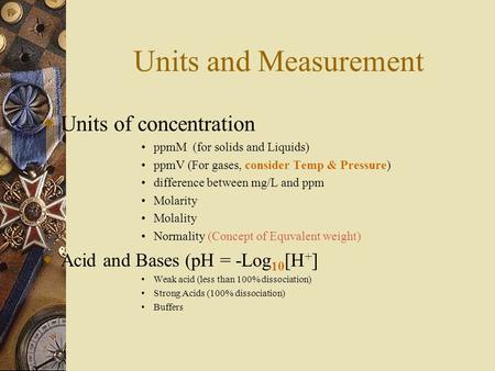 Units and Measurement  Units of concentration ppmM (for solids and Liquids) ppmV (For gases, consider Temp & Pressure) difference between mg/L and ppm.