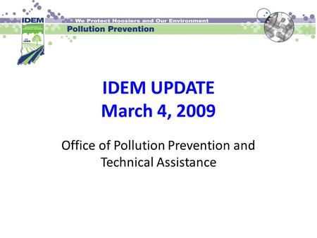 IDEM UPDATE March 4, 2009 Office of Pollution Prevention and Technical Assistance.