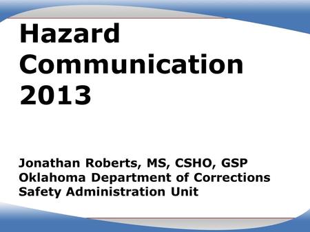 Hazard Communication 2013 Jonathan Roberts, MS, CSHO, GSP Oklahoma Department of Corrections Safety Administration Unit.