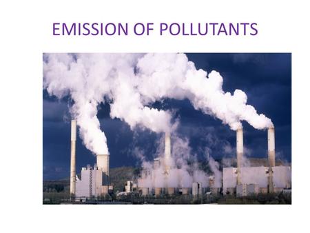 EMISSION OF POLLUTANTS. There has been rapid worldwide advancements in science and technology. But all these advancements have contributed to various.