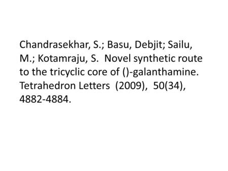 Chandrasekhar, S.; Basu, Debjit; Sailu, M.; Kotamraju, S. Novel synthetic route to the tricyclic core of ()-galanthamine. Tetrahedron Letters (2009), 50(34),