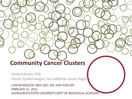 Community Cancer Clusters Monica Brown, PhD Cancer Epidemiologist, the California Cancer Registry CANCER BIOLOGY (BIO-183), DR. HAO NGUYEN FEBRUARY 21,