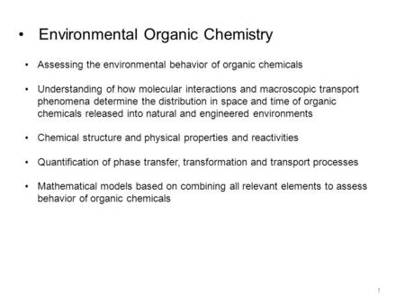 Environmental Organic Chemistry Assessing the environmental behavior of organic chemicals Understanding of how molecular interactions and macroscopic transport.