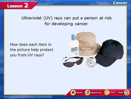 Lesson 2 Ultraviolet (UV) rays can put a person at risk for developing cancer. How does each item in the picture help protect you from UV rays? Cancer.