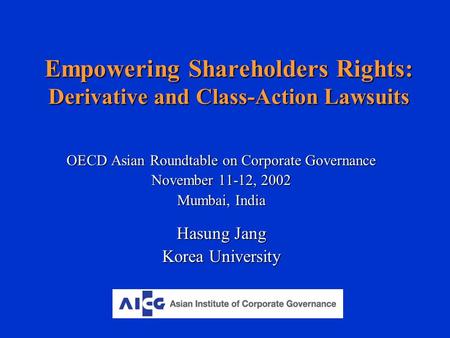 Empowering Shareholders Rights: Derivative and Class-Action Lawsuits OECD Asian Roundtable on Corporate Governance November 11-12, 2002 Mumbai, India Hasung.