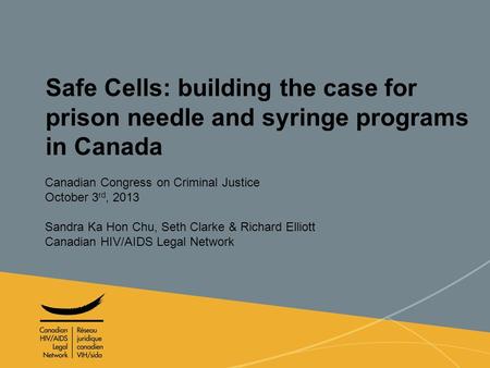 1 Safe Cells: building the case for prison needle and syringe programs in Canada Canadian Congress on Criminal Justice October 3 rd, 2013 Sandra Ka Hon.