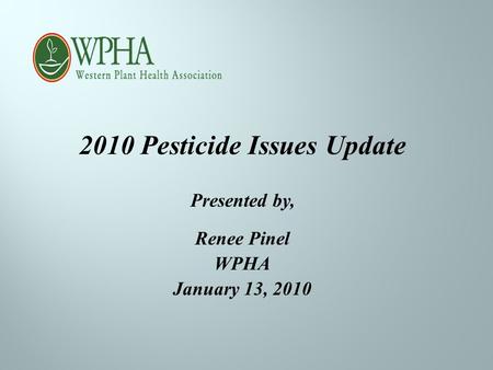 2010 Pesticide Issues Update Presented by, Renee Pinel WPHA January 13, 2010.