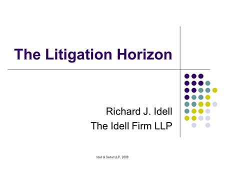 Idell & Seitel LLP, 2008 The Litigation Horizon Richard J. Idell The Idell Firm LLP.