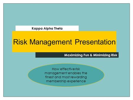 Maximizing Fun & Minimizing Risk Kappa Alpha Theta Risk Management Presentation How effective risk management enables the finest and most rewarding membership.