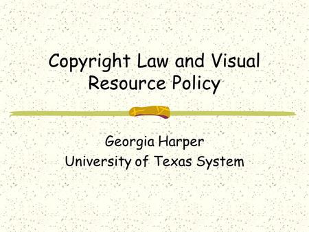 Copyright Law and Visual Resource Policy Georgia Harper University of Texas System.