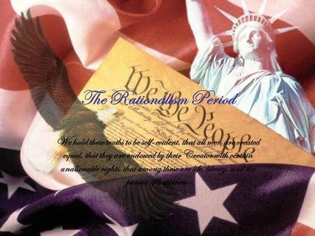 The Rationalism Period We hold these truths to be self-evident, that all men are created equal, that they are endowed by their Creator with certain unalienable.