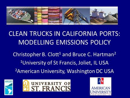 CLEAN TRUCKS IN CALIFORNIA PORTS: MODELLING EMISSIONS POLICY Christopher B. Clott 1 and Bruce C. Hartman 2 1 University of St Francis, Joliet, IL USA 2.