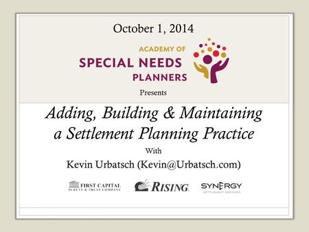 Presents Adding, Building & Maintaining a Settlement Planning Practice With Kevin Urbatsch Sponsored by: October 1, 2014.