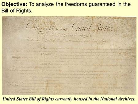 Objective: To analyze the freedoms guaranteed in the Bill of Rights. United States Bill of Rights currently housed in the National Archives.