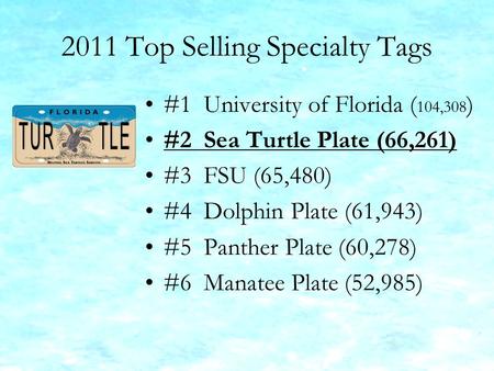 2011 Top Selling Specialty Tags #1 University of Florida ( 104,308 ) #2 Sea Turtle Plate (66,261) #3 FSU (65,480) #4 Dolphin Plate (61,943) #5 Panther.